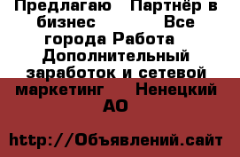 Предлагаю : Партнёр в бизнес         - Все города Работа » Дополнительный заработок и сетевой маркетинг   . Ненецкий АО